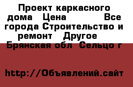 Проект каркасного дома › Цена ­ 8 000 - Все города Строительство и ремонт » Другое   . Брянская обл.,Сельцо г.